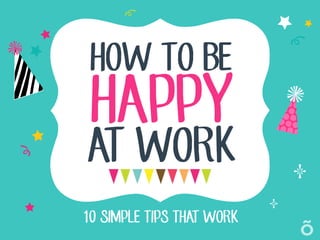 HOW TO BE
10 SIMPLE TIPS THAT WORK
HAPPY
AT WORK
 