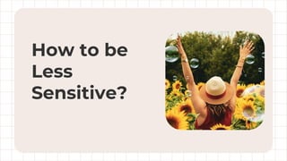 How to be
Less
Sensitive?
 
