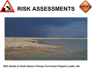 RISK ASSESSMENTS With thanks to Paula Owens, Primary Curriculum Projects Leader, GA 