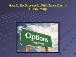 How To Be Successful With Truss DesignHow To Be Successful With Truss Design
OutsourcingOutsourcing
 