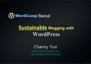 Sustainable Blogging with
      WordPress

        Channy Yun
      http://channy.creation.net
     http://twitter.com/channyun
 