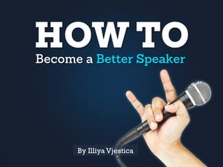 HOW TOBecome a Better Speaker
By Illiya Vjestica
 