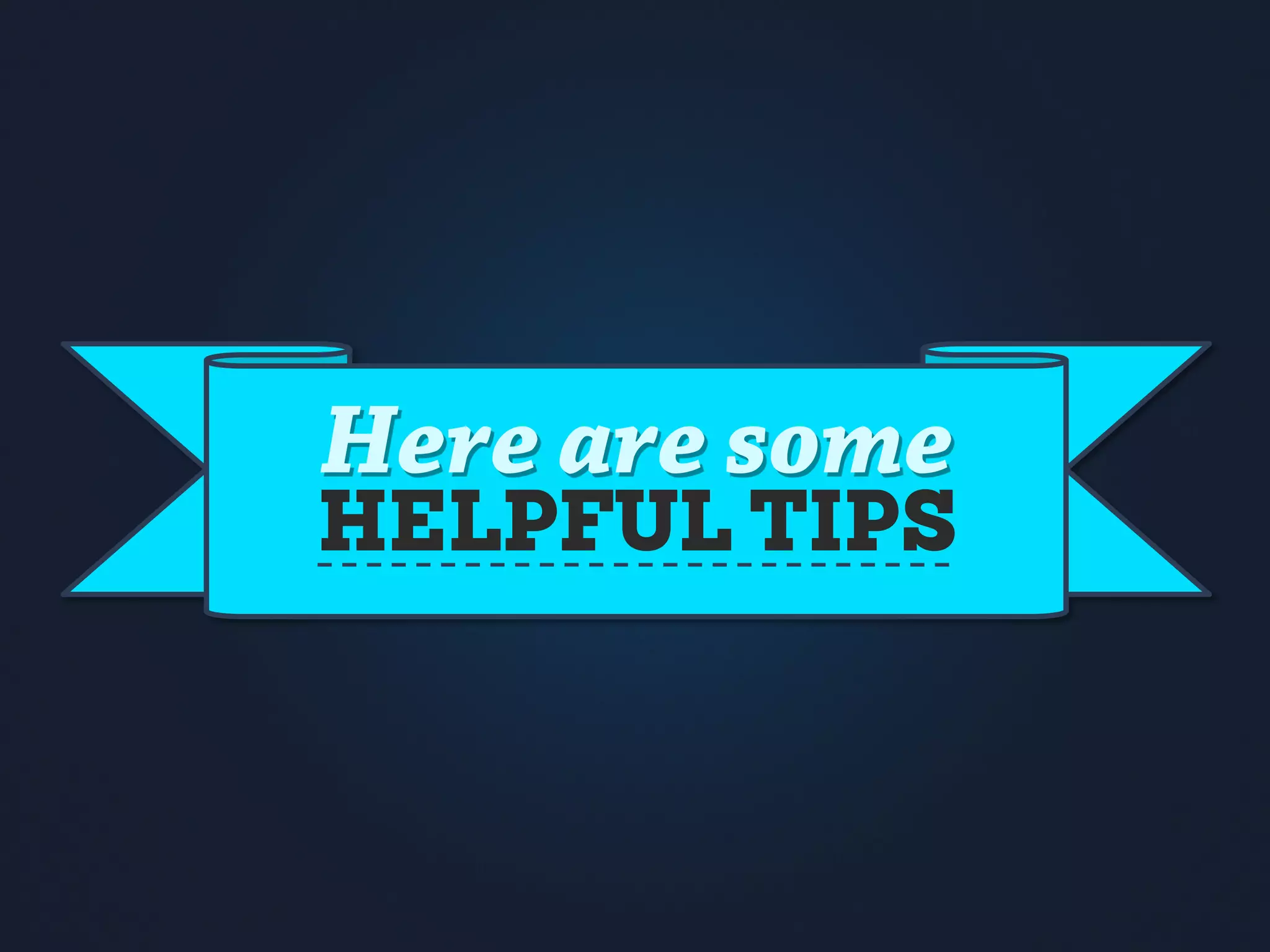 Here are some
HELPFUL TIPS
 