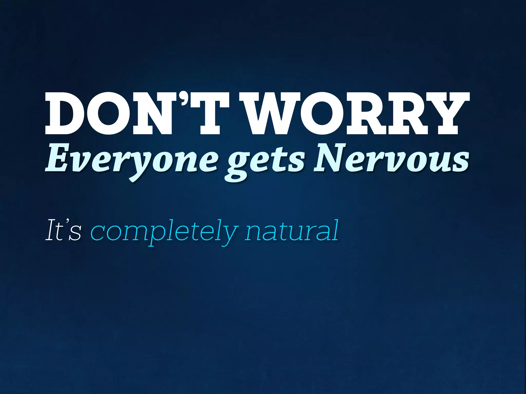 DON’T WORRY
Everyone gets Nervous
It’s completely natural
 