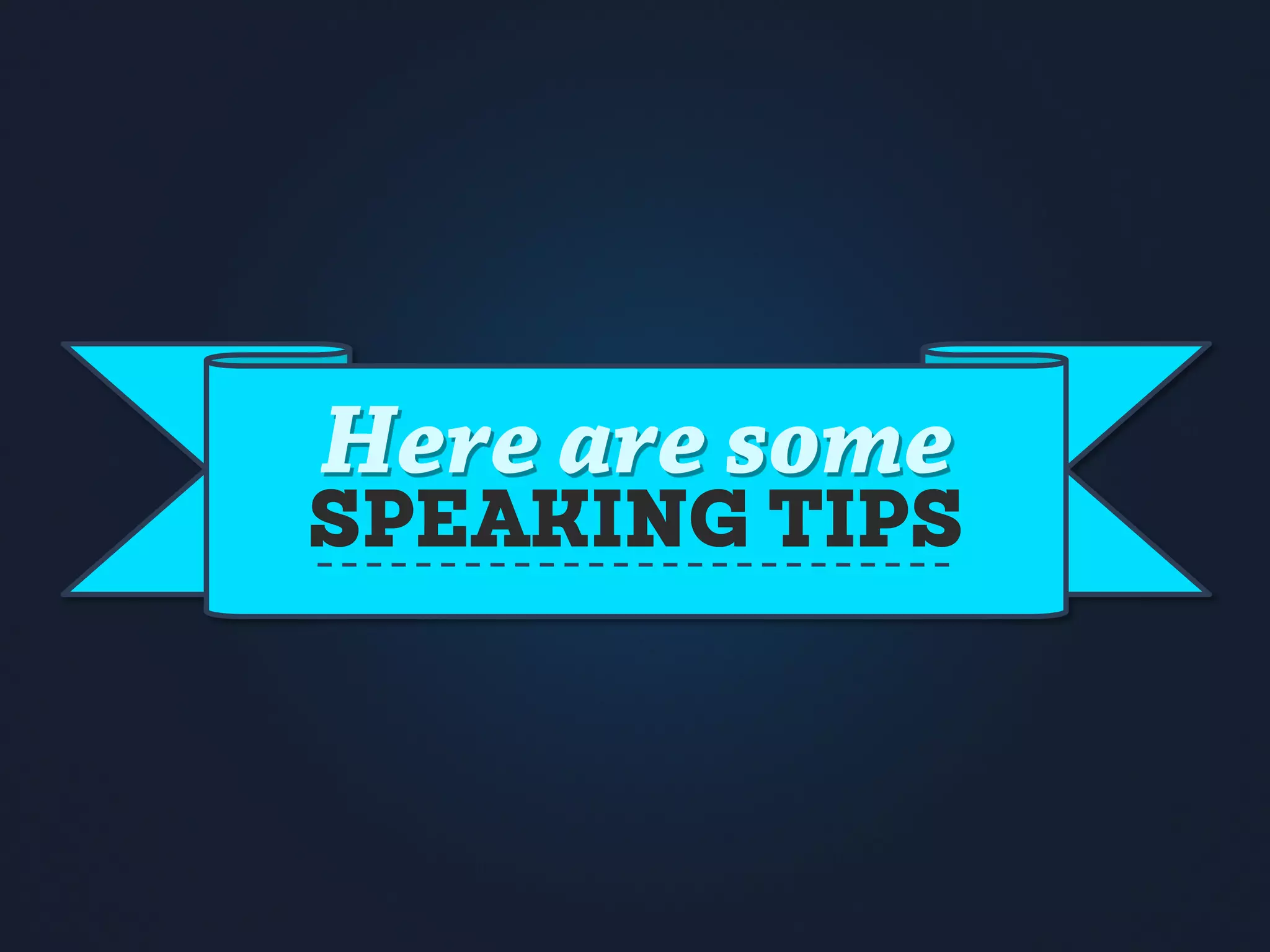 Here are some
SPEAKING TIPS
 