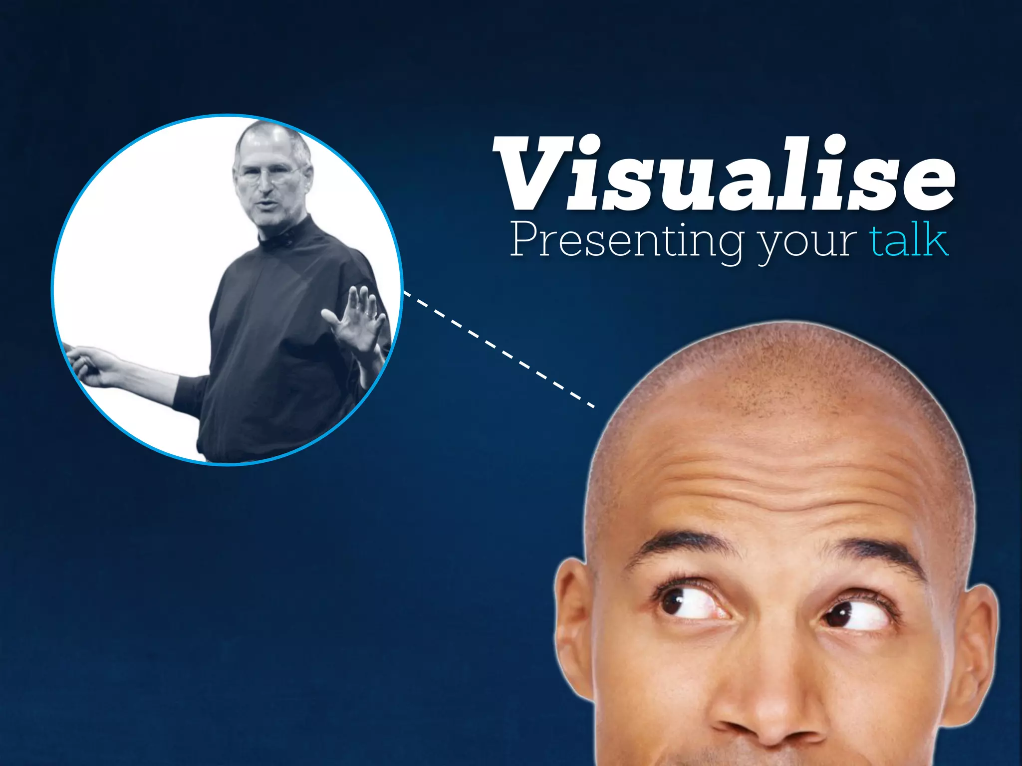 Visualise
Presenting your talk
 