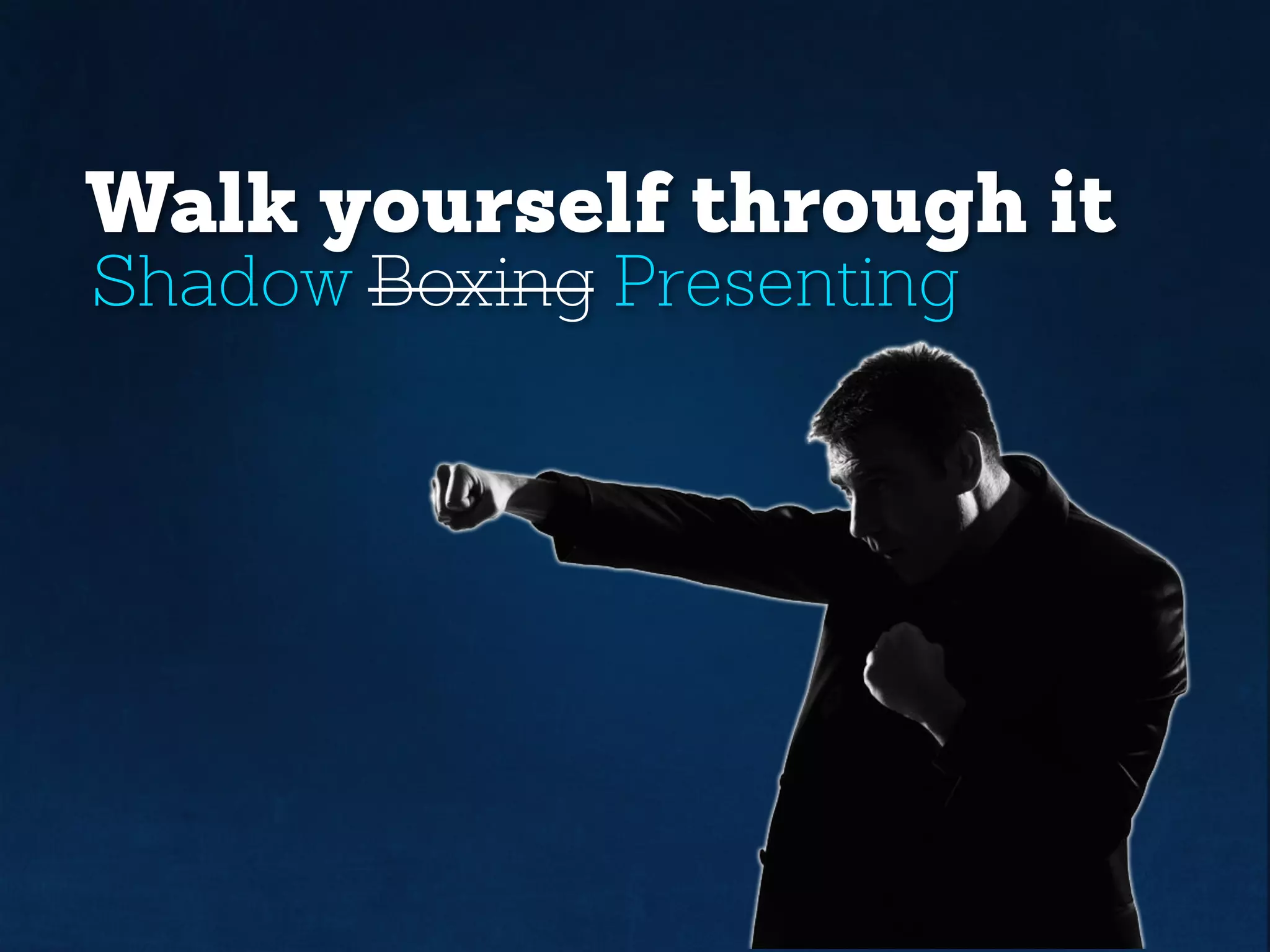Walk yourself through it
Shadow Boxing Presenting
 