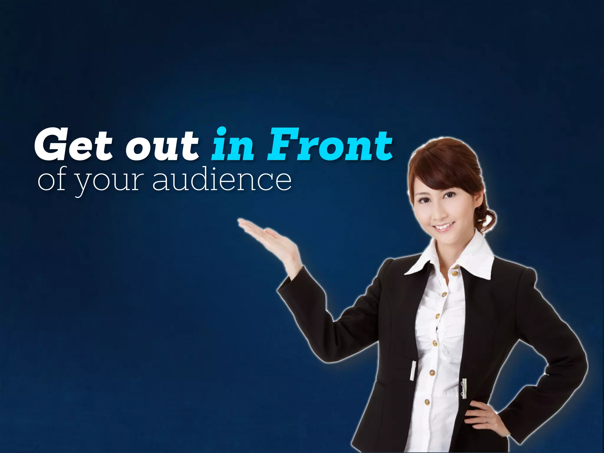 Get out in Front
of your audience
 