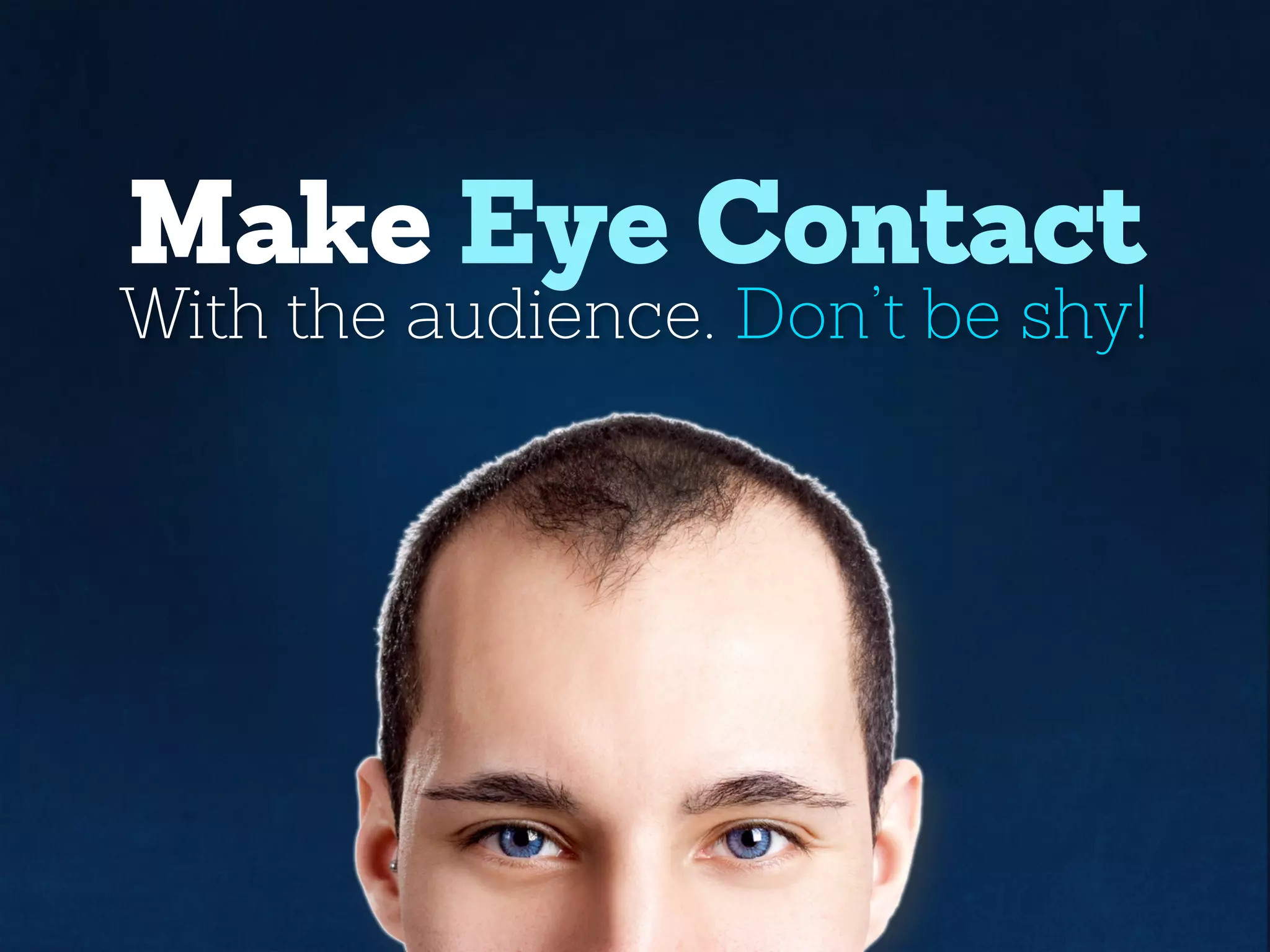 Make Eye Contact
With the audience. Don’t be shy!
 