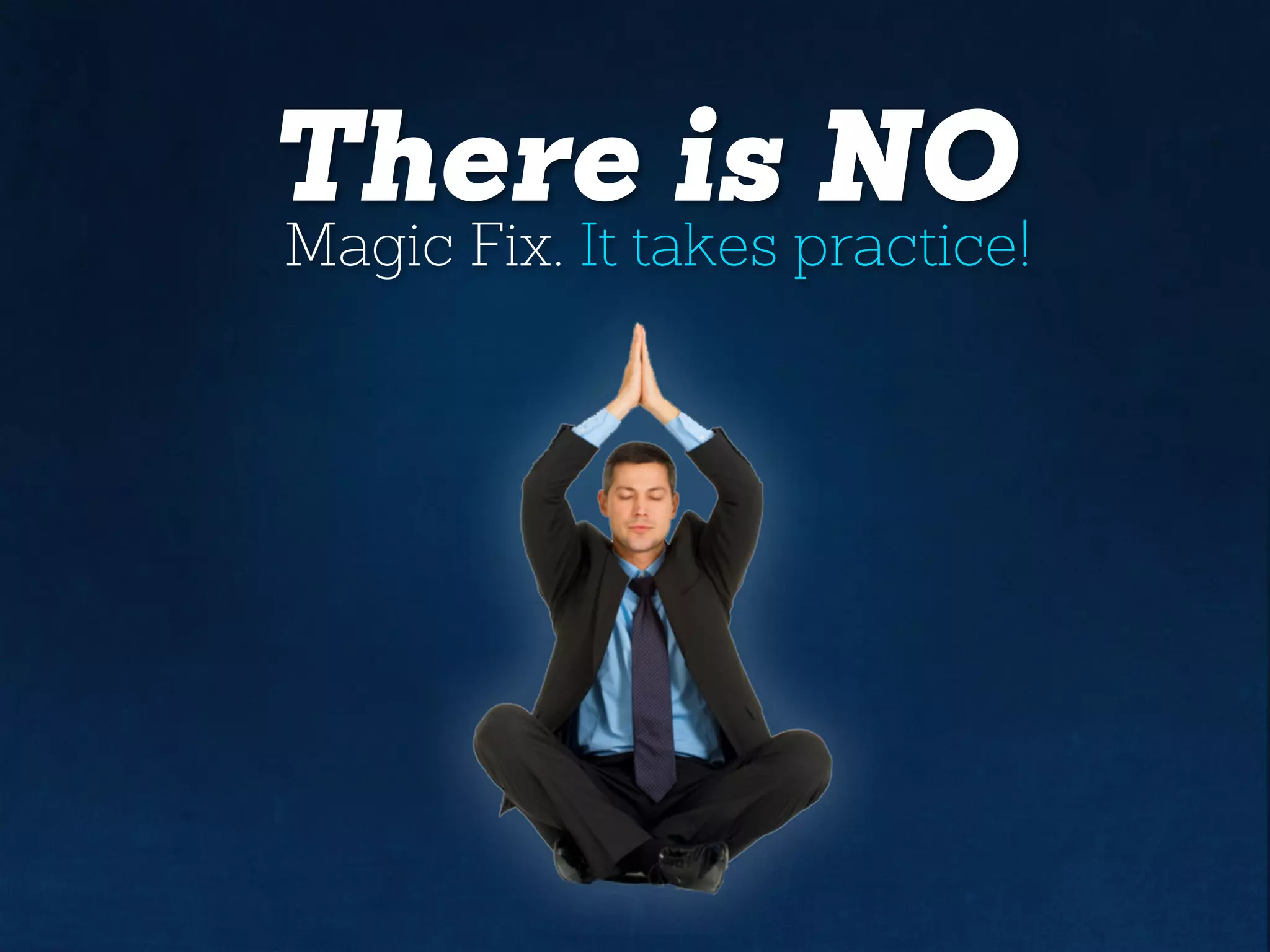 There is NO
Magic Fix. It takes practice!
 