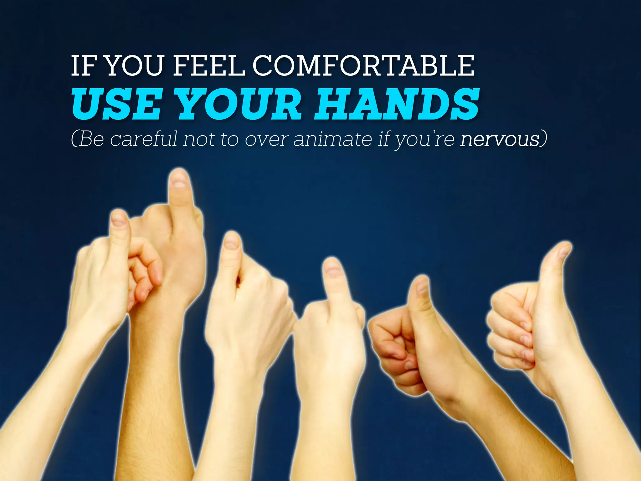 IF YOU FEEL COMFORTABLE
USE YOUR HANDS
(Be careful not to over animate if you’re nervous)
 