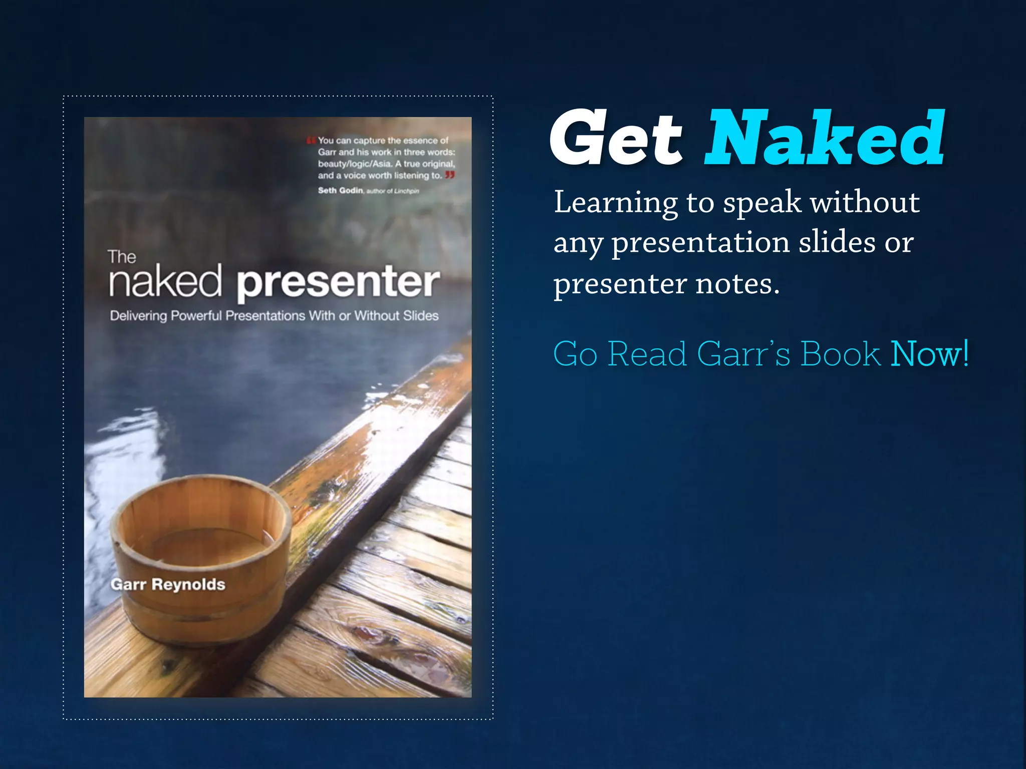 Get Naked
Learning to speakwithout
any presentation slides or
presenternotes.
Go Read Garr’s Book Now!
 