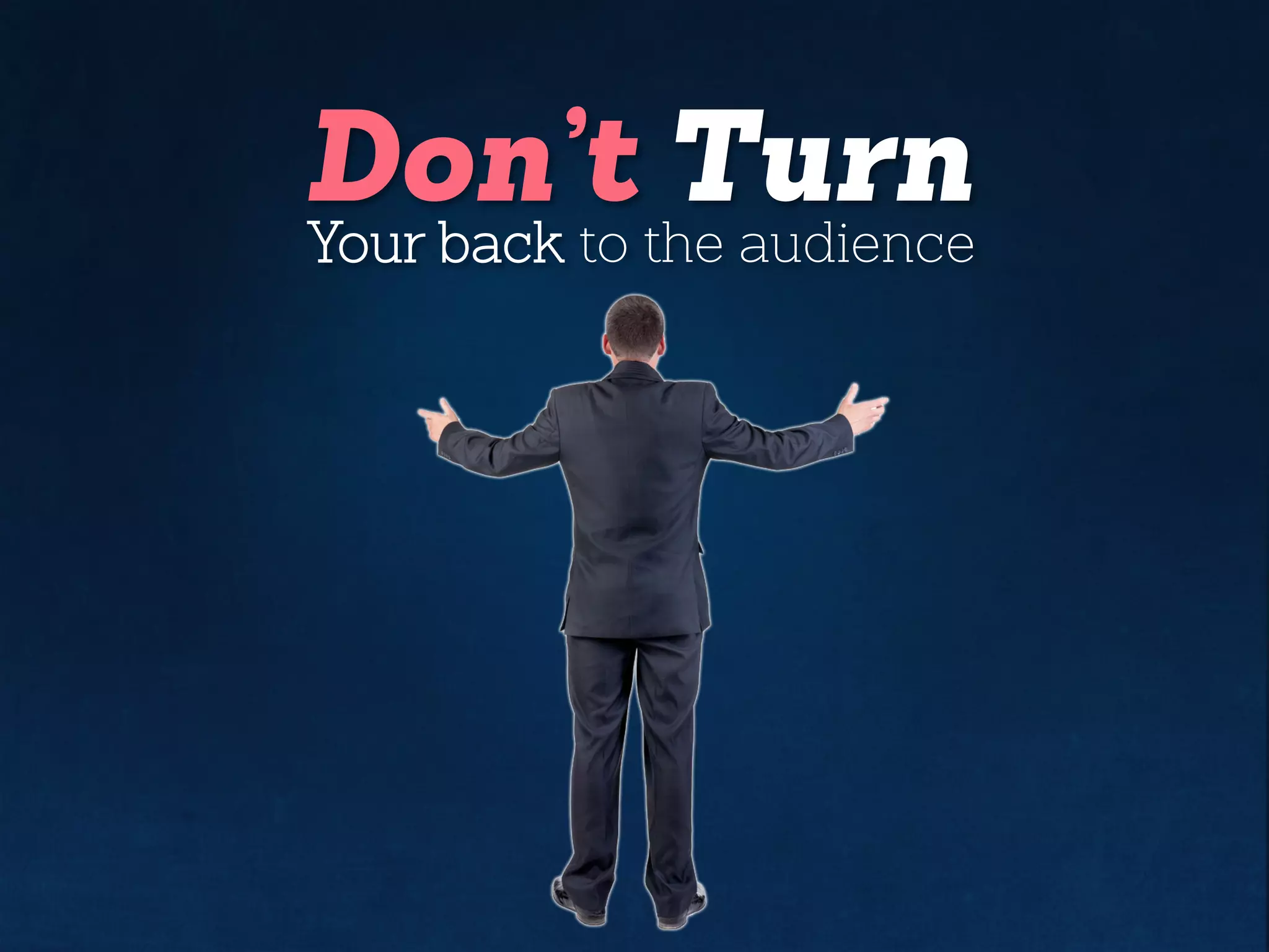 Don’t Turn
Your back to the audience
 