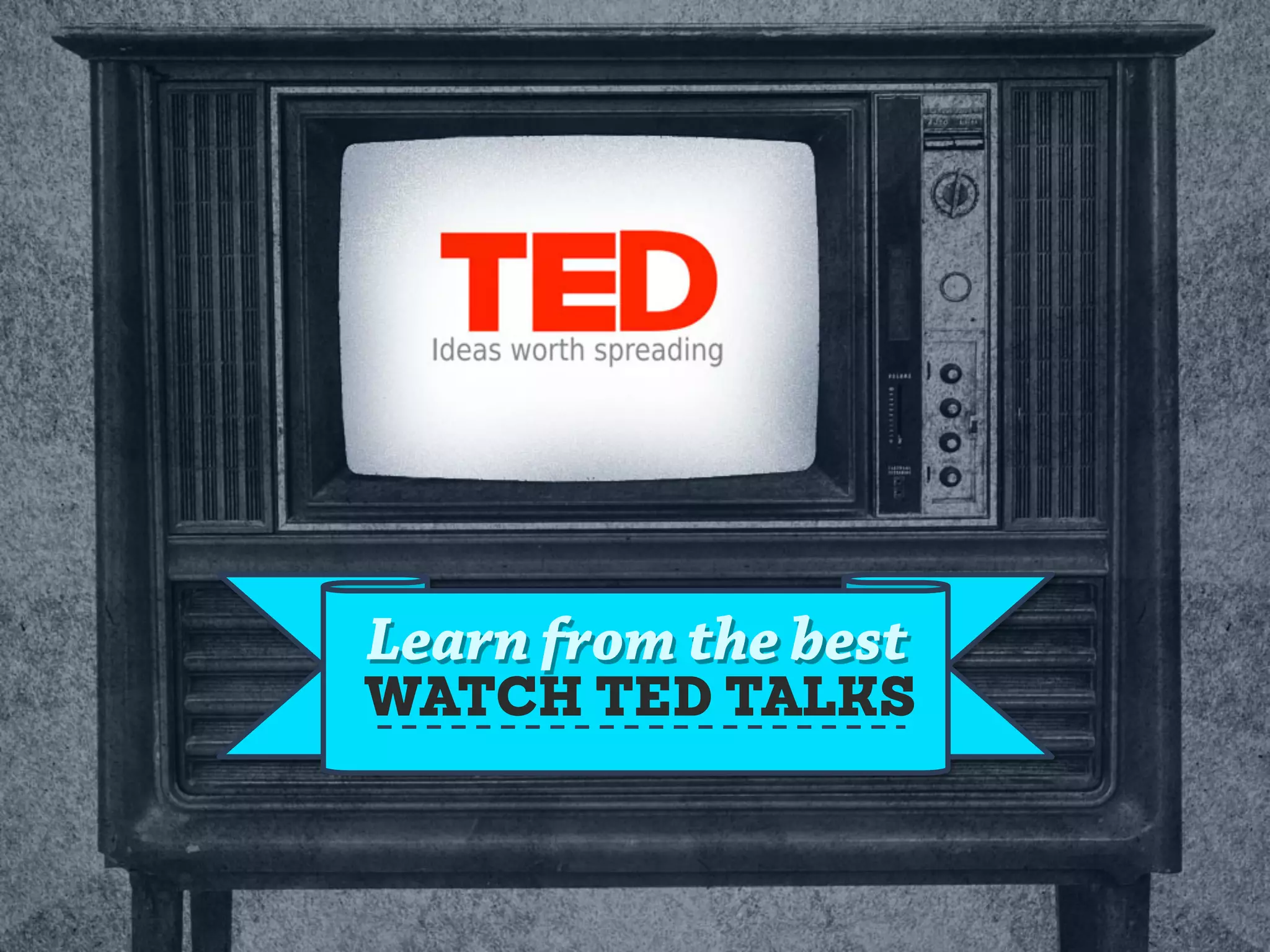 Learn from the best
WATCH TED TALKS
 