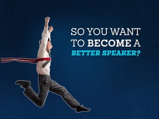 SO YOU WANT
TO BECOME A
BETTER SPEAKER?
 