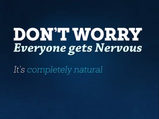 DON’T WORRY
Everyone gets Nervous
It’s completely natural
 
