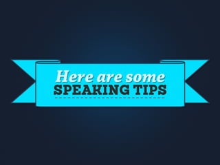 Here are some
SPEAKING TIPS
 