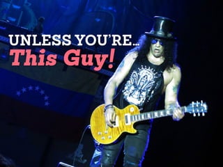 UNLESS YOU’RE…
This Guy!
 