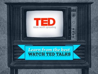 Learn from the best
WATCH TED TALKS
 