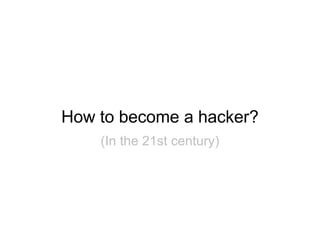 How to become a hacker?
    (In the 21st century)
 