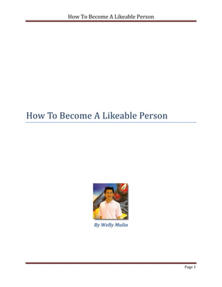 How To Become A Likeable Person




How To Become A Likeable Person




                  By Welly Mulia




                                           Page 1
 