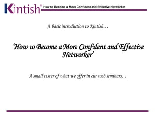 A basic introduction to Kintish… ‘ How to Become a More Confident and Effective Networker’ A small taster of what we offer in our web seminars… 