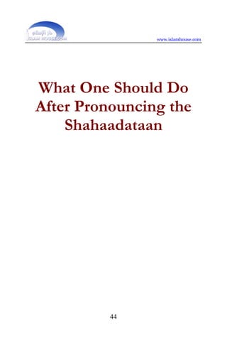 www.islamhouse.com




What One Should Do
After Pronouncing the
    Shahaadataan




          44
 