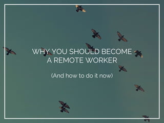 WHY YOU SHOULD BECOME
A REMOTE WORKER
(And how to do it now)
 
