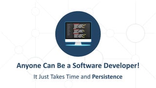 It Just Takes Time and Persistence
Anyone Can Be a Software Developer!
 