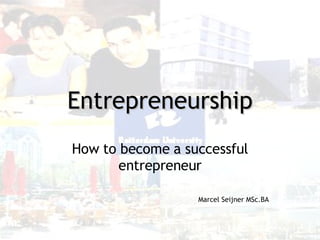 Entrepreneurship How to become a successful entrepreneur Marcel Seijner MSc.BA 