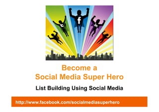 Become a
        Social Media Super Hero
        List Building Using Social Media

http://www.facebook.com/socialmediasuperhero
 