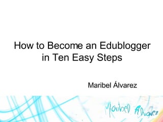 How to Become an Edublogger in Ten Easy Steps Maribel  Álvarez 