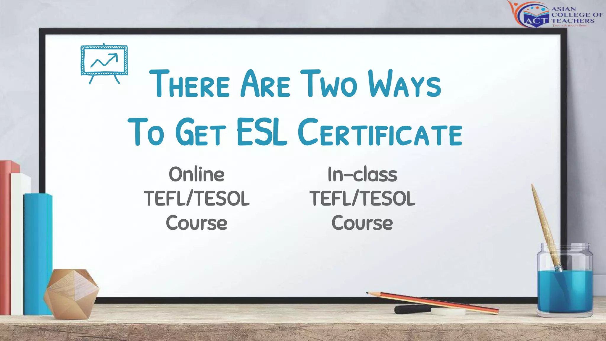 There Are Two Ways
To Get ESL Certificate
Online
TEFL/TESOL
Course
In-class
TEFL/TESOL
Course
 