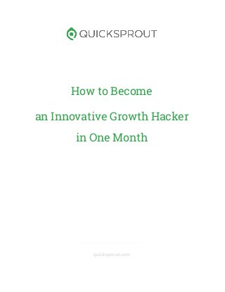 How to Become
an Innovative Growth Hacker
in One Month
_____________________________
quicksprout.com
 