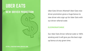 UBER EATS
NEW DRIVER PROMOTION
Uber Eats Drivers Wanted! Uber Eats new
driver promotion gives a huge bonus to
new driver who sign up for Uber Eats with
our driver referral code:
ELEONORAP248UE
Our Uber Eats Driver referral code is 100%
working and it will give you the best sign
up bonus at any given time.
HTTPS://BESTREFERRALDRIVER.COM
 