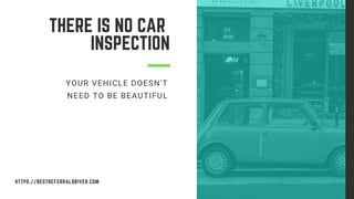 THERE IS NO CAR
INSPECTION
YOUR VEHICLE DOESN'T
NEED TO BE BEAUTIFUL
AN OCI PRESENTATION 2020HTTPS://BESTREFERRALDRIVER.COM
 