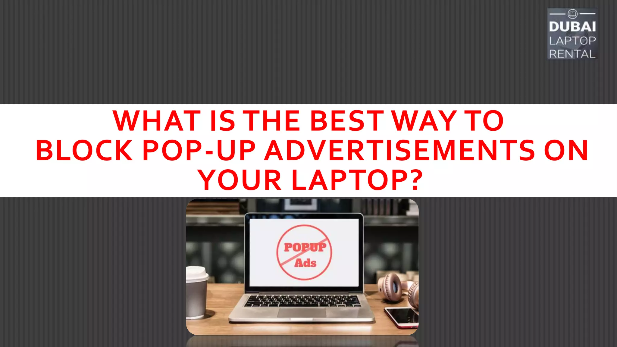 WHAT IS THE BEST WAY TO
BLOCK POP-UP ADVERTISEMENTS ON
YOUR LAPTOP?
 