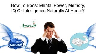 How To Boost Mental Power, Memory,
IQ Or Intelligence Naturally At Home?
 