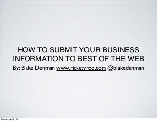 HOW TO SUBMIT YOUR BUSINESS
             INFORMATION TO BEST OF THE WEB
              By: Blake Denman www.ricketyroo.com @blakedenman




Tuesday, April 2, 13
 