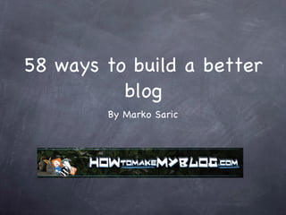 58 ways to build a better blog ,[object Object]
