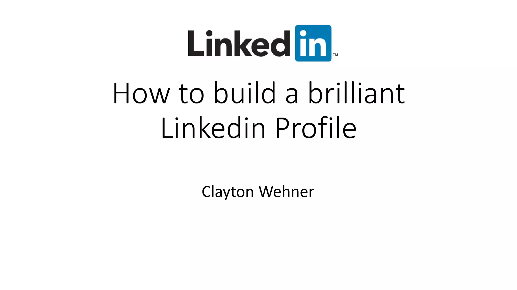 How to build a brilliant
Linkedin Profile
Clayton Wehner
 