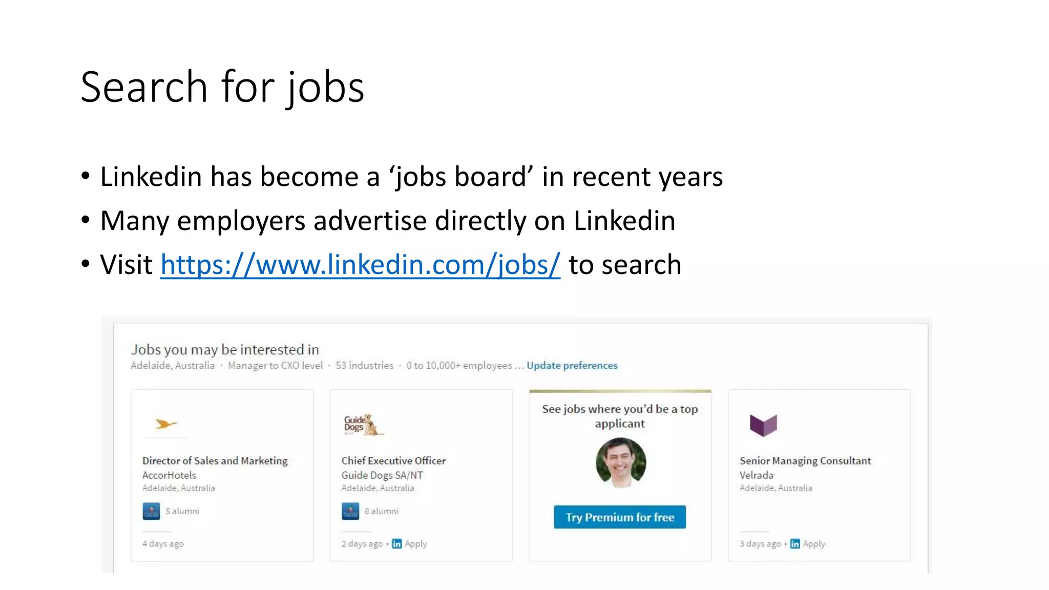 Search for jobs
• Linkedin has become a ‘jobs board’ in recent years
• Many employers advertise directly on Linkedin
• Visit https://www.linkedin.com/jobs/ to search
 