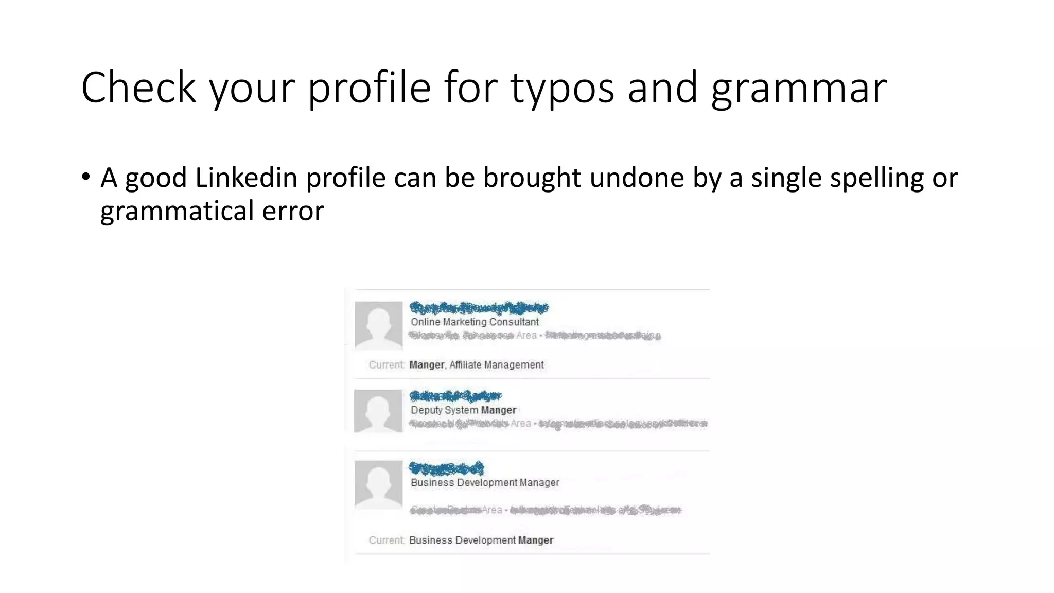 Check your profile for typos and grammar
• A good Linkedin profile can be brought undone by a single spelling or
grammatical error
 