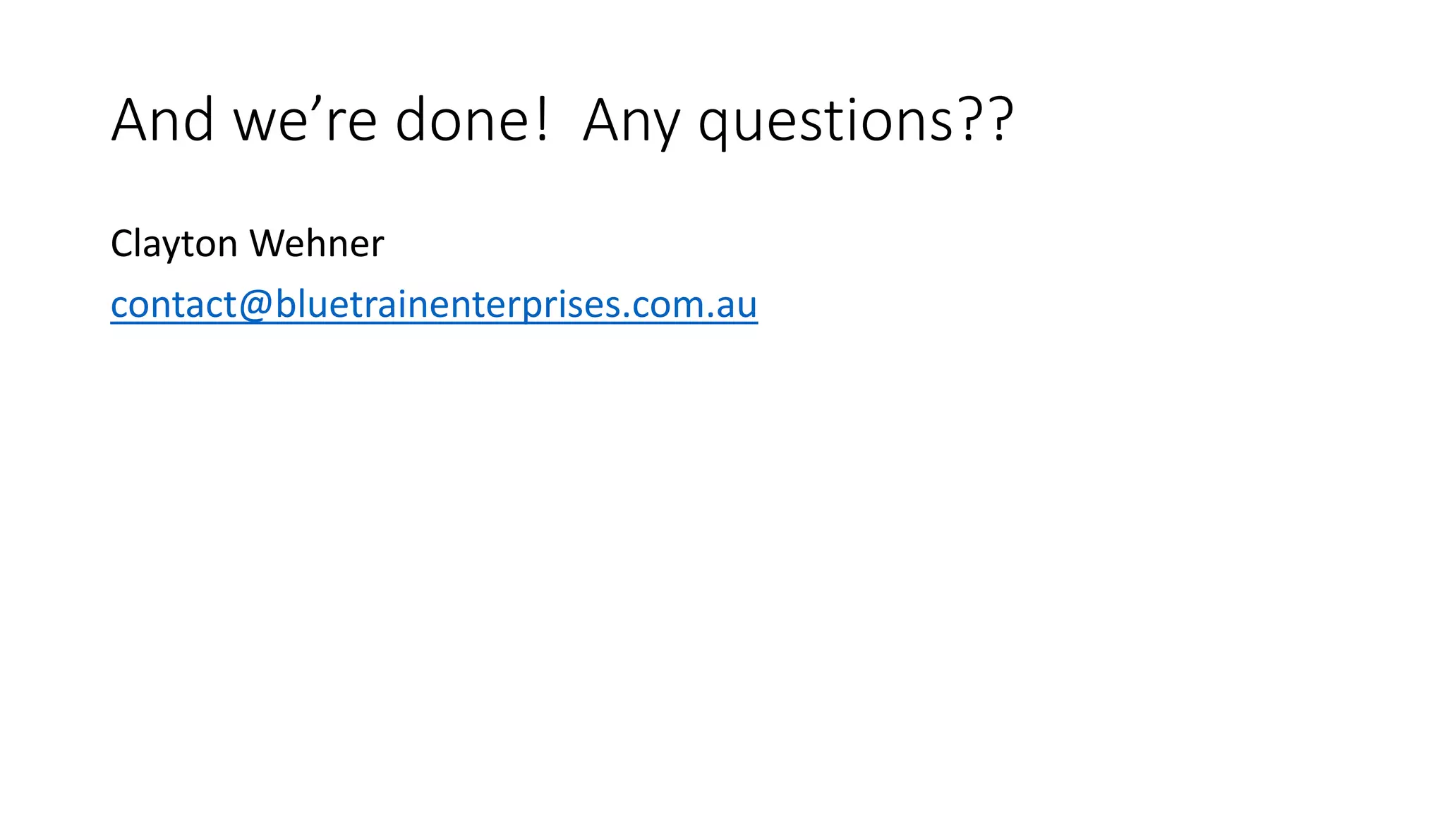 And we’re done! Any questions??
Clayton Wehner
contact@bluetrainenterprises.com.au
 