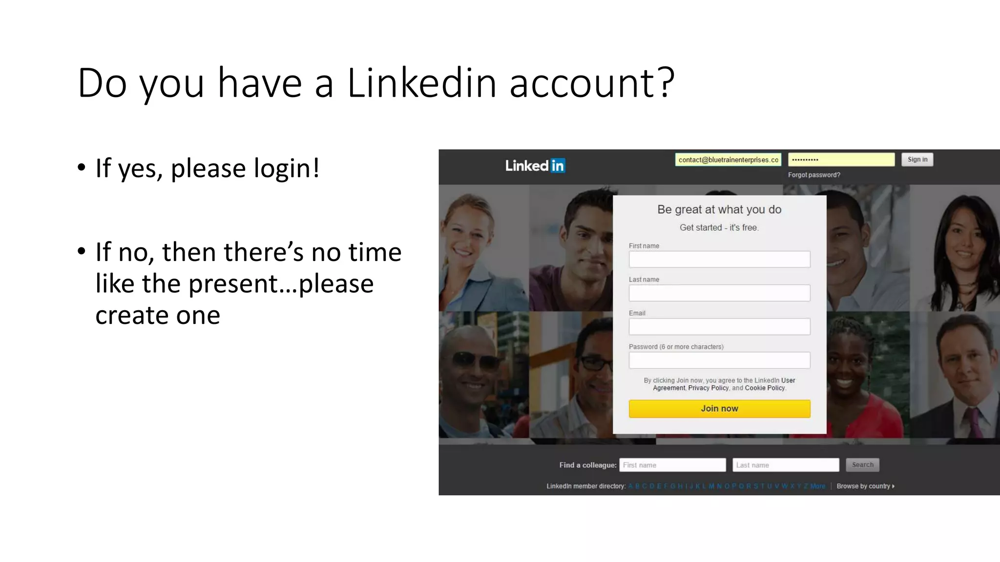 Do you have a Linkedin account?
• If yes, please login!
• If no, then there’s no time
like the present…please
create one
 