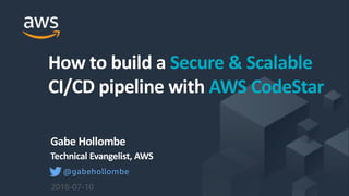 ©2018, AmazonWebServices, Inc. or its Aﬃliates. All rights reserved.
Gabe Hollombe
Technical Evangelist, AWS
2018-07-10
How to build a Secure & Scalable
CI/CD pipeline with AWS CodeStar
@gabehollombe
 