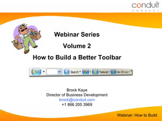 Webinar Series Volume 2 How to Build a Better Toolbar Brock Kaye Director of Business Development [email_address] +1 866 205 3969 