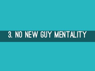 3. NO NEW GUY MENTALITY
 