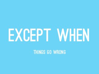 EXCEPT WHEN
THINGS GO WRONG
 