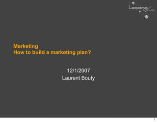 Marketing
How to build a marketing plan?


                    12/1/2007
                  Laurent Bouty




                                  1